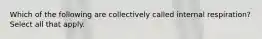 Which of the following are collectively called internal respiration? Select all that apply.