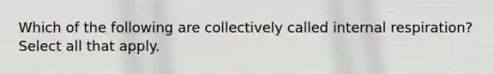 Which of the following are collectively called internal respiration? Select all that apply.