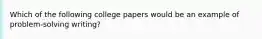 Which of the following college papers would be an example of problem-solving writing?