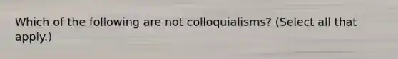 Which of the following are not colloquialisms? (Select all that apply.)