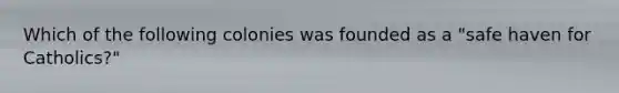 Which of the following colonies was founded as a "safe haven for Catholics?"