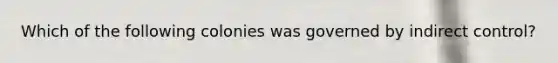 Which of the following colonies was governed by indirect control?