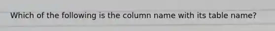 Which of the following is the column name with its table name?