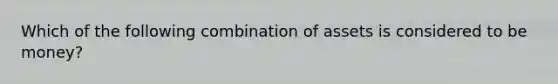 Which of the following combination of assets is considered to be money?