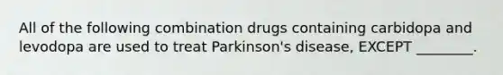 All of the following combination drugs containing carbidopa and levodopa are used to treat Parkinson's disease, EXCEPT ________.