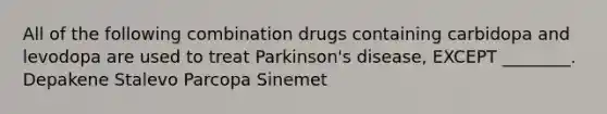 All of the following combination drugs containing carbidopa and levodopa are used to treat Parkinson's disease, EXCEPT ________. Depakene Stalevo Parcopa Sinemet