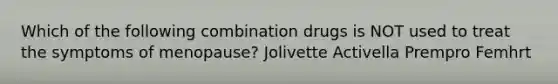 Which of the following combination drugs is NOT used to treat the symptoms of menopause? Jolivette Activella Prempro Femhrt