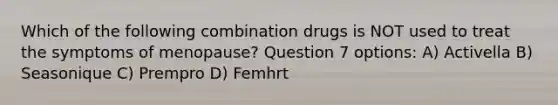 Which of the following combination drugs is NOT used to treat the symptoms of menopause? Question 7 options: A) Activella B) Seasonique C) Prempro D) Femhrt