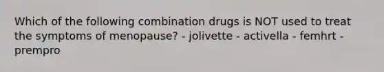 Which of the following combination drugs is NOT used to treat the symptoms of menopause? - jolivette - activella - femhrt - prempro