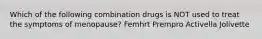 Which of the following combination drugs is NOT used to treat the symptoms of menopause? Femhrt Prempro Activella Jolivette