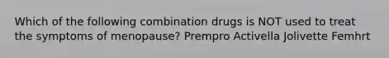 Which of the following combination drugs is NOT used to treat the symptoms of menopause? Prempro Activella Jolivette Femhrt