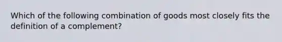 Which of the following combination of goods most closely fits the definition of a complement?