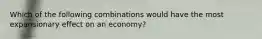 Which of the following combinations would have the most expansionary effect on an economy?