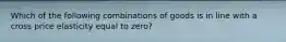 Which of the following combinations of goods is in line with a cross price elasticity equal to zero?