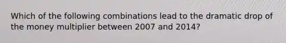 Which of the following combinations lead to the dramatic drop of the money multiplier between 2007 and 2014?