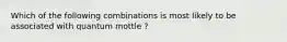 Which of the following combinations is most likely to be associated with quantum mottle ?