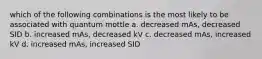 which of the following combinations is the most likely to be associated with quantum mottle a. decreased mAs, decreased SID b. increased mAs, decreased kV c. decreased mAs, increased kV d. increased mAs, increased SID