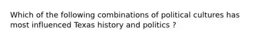 Which of the following combinations of political cultures has most influenced Texas history and politics ?