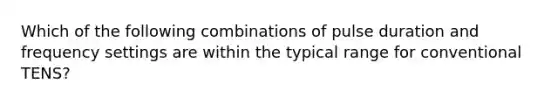 Which of the following combinations of pulse duration and frequency settings are within the typical range for conventional TENS?