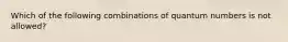 Which of the following combinations of quantum numbers is not allowed?