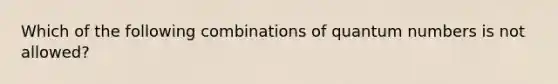 Which of the following combinations of quantum numbers is not allowed?