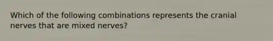 Which of the following combinations represents the cranial nerves that are mixed nerves?