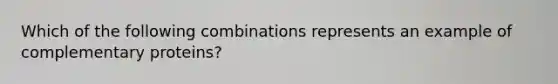 Which of the following combinations represents an example of complementary proteins?