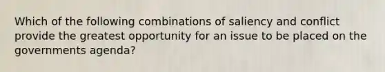 Which of the following combinations of saliency and conflict provide the greatest opportunity for an issue to be placed on the governments agenda?