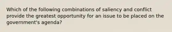 Which of the following combinations of saliency and conflict provide the greatest opportunity for an issue to be placed on the government's agenda?