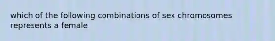 which of the following combinations of sex chromosomes represents a female