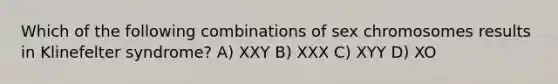 Which of the following combinations of sex chromosomes results in Klinefelter syndrome? A) XXY B) XXX C) XYY D) XO