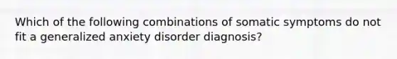 Which of the following combinations of somatic symptoms do not fit a generalized anxiety disorder diagnosis?