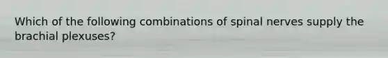 Which of the following combinations of <a href='https://www.questionai.com/knowledge/kyBL1dWgAx-spinal-nerves' class='anchor-knowledge'>spinal nerves</a> supply the brachial plexuses?