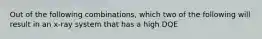 Out of the following combinations, which two of the following will result in an x-ray system that has a high DQE