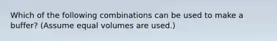 Which of the following combinations can be used to make a buffer? (Assume equal volumes are used.)