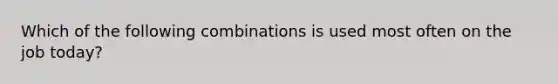 Which of the following combinations is used most often on the job today?