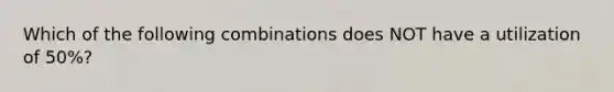 Which of the following combinations does NOT have a utilization of 50%?