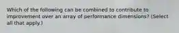 Which of the following can be combined to contribute to improvement over an array of performance dimensions? (Select all that apply.)