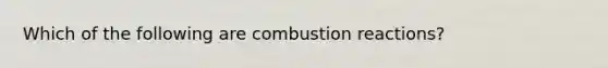 Which of the following are combustion reactions?