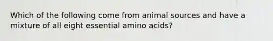 Which of the following come from animal sources and have a mixture of all eight essential amino acids?