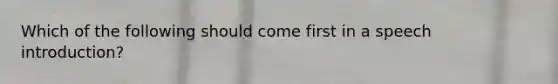 Which of the following should come first in a speech introduction?