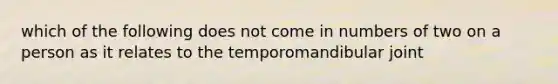 which of the following does not come in numbers of two on a person as it relates to the temporomandibular joint