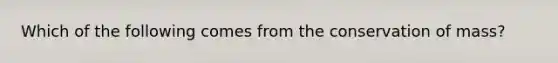 Which of the following comes from the conservation of mass?