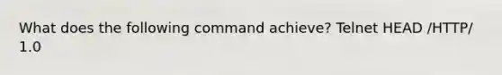 What does the following command achieve? Telnet HEAD /HTTP/ 1.0