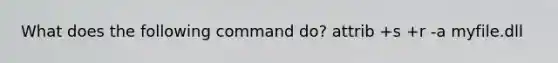 What does the following command do? attrib +s +r -a myfile.dll