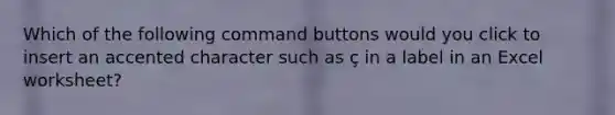 Which of the following command buttons would you click to insert an accented character such as ç in a label in an Excel worksheet?