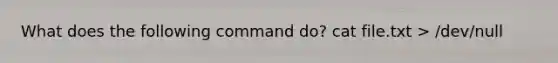 What does the following command do? cat file.txt > /dev/null