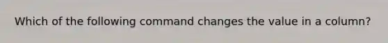 Which of the following command changes the value in a column?