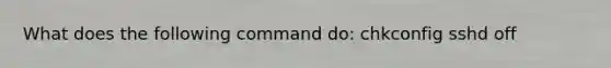 What does the following command do: chkconfig sshd off