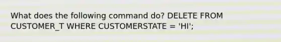 What does the following command do? DELETE FROM CUSTOMER_T WHERE CUSTOMERSTATE = 'HI';